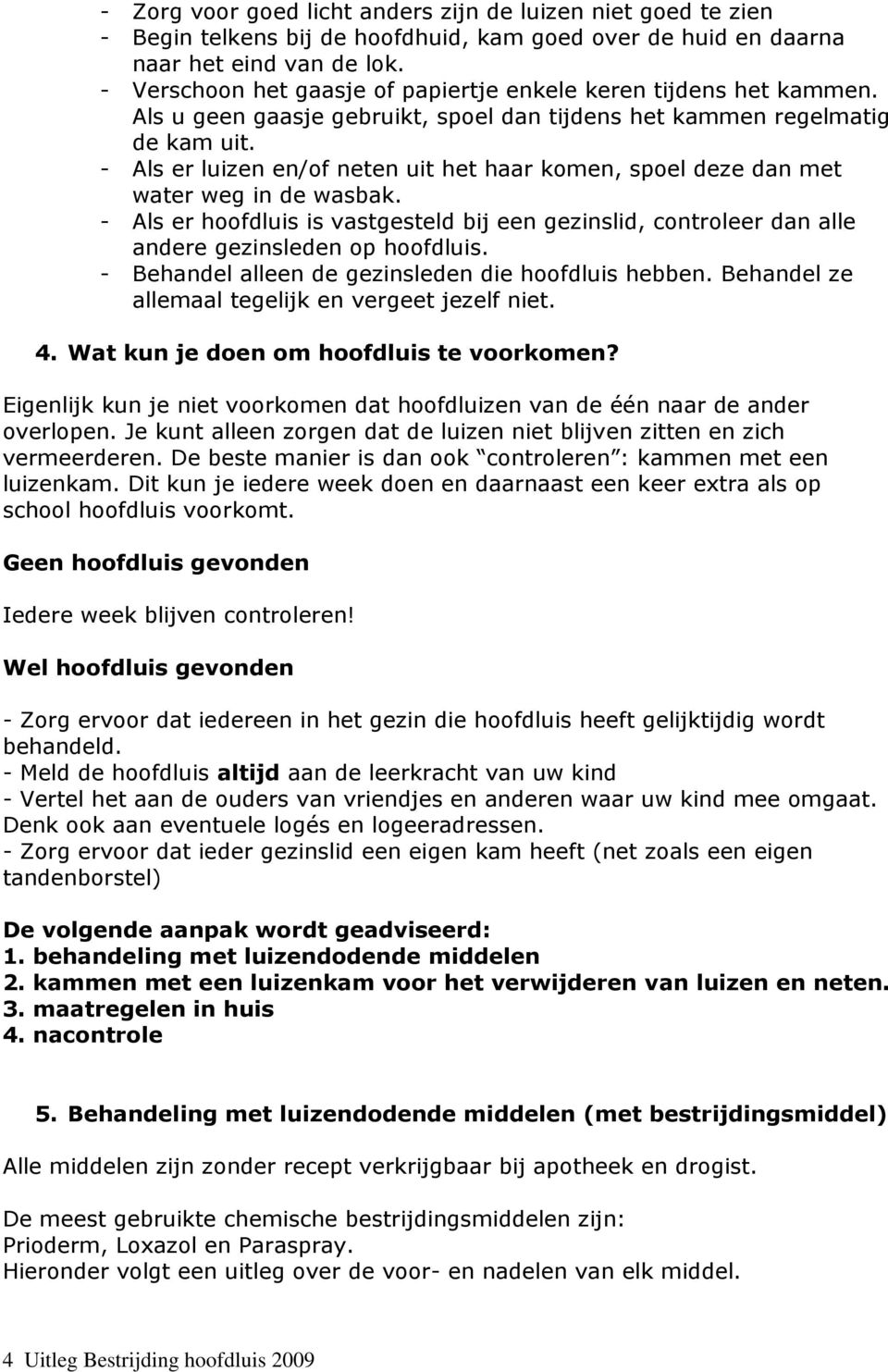 - Als er luizen en/of neten uit het haar komen, spoel deze dan met water weg in de wasbak. - Als er hoofdluis is vastgesteld bij een gezinslid, controleer dan alle andere gezinsleden op hoofdluis.