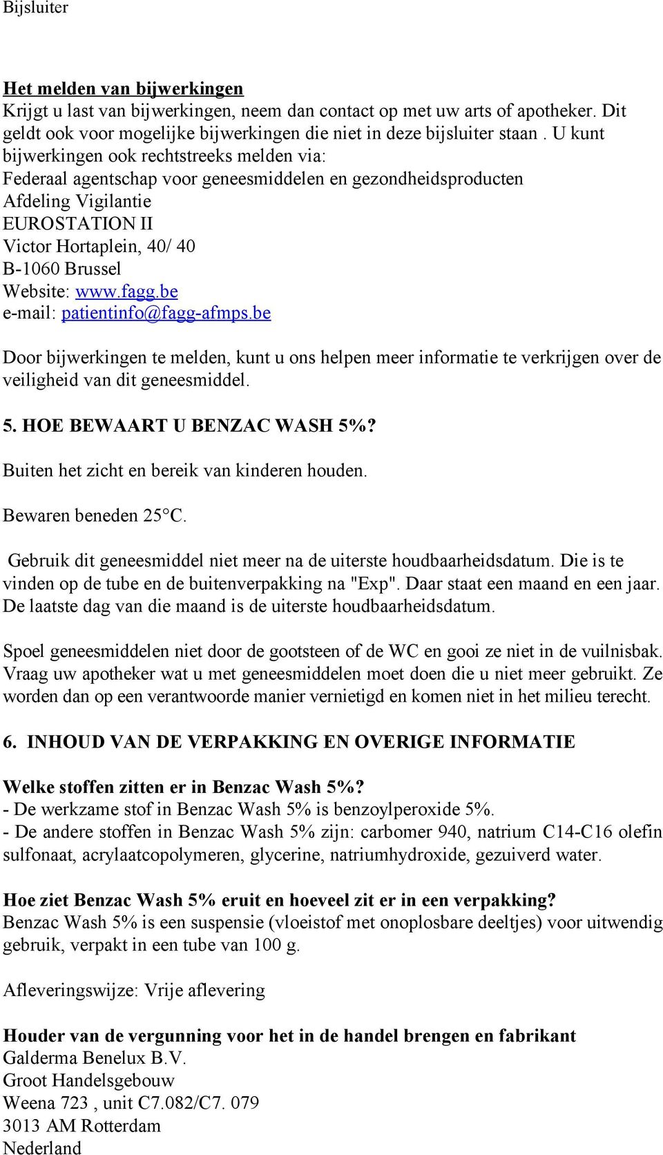 www.fagg.be e-mail: patientinfo@fagg-afmps.be Door bijwerkingen te melden, kunt u ons helpen meer informatie te verkrijgen over de veiligheid van dit geneesmiddel. 5. HOE BEWAART U BENZAC WASH 5%?