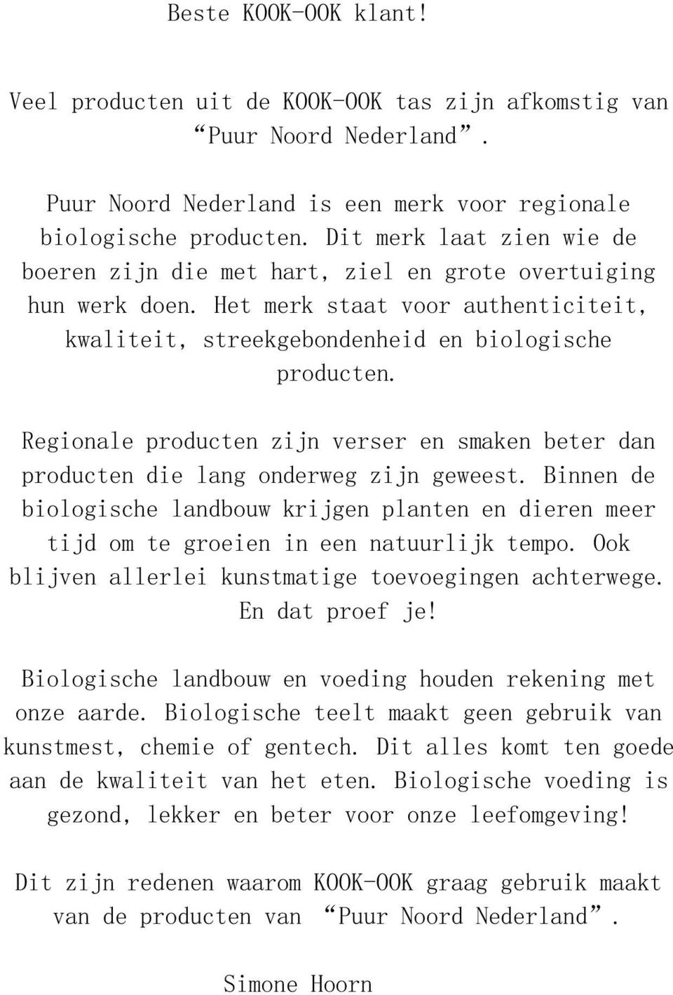 Regionale producten zijn verser en smaken beter dan producten die lang onderweg zijn geweest. Binnen de biologische landbouw krijgen planten en dieren meer tijd om te groeien in een natuurlijk tempo.