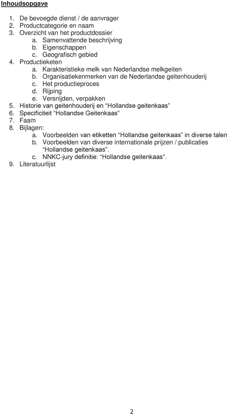 Rijping e. Versnijden, verpakken 5. Historie van geitenhouderij en Hollandse geitenkaas 6. Specificiteit Hollandse Geitenkaas 7. Faam 8. Bijlagen: a.