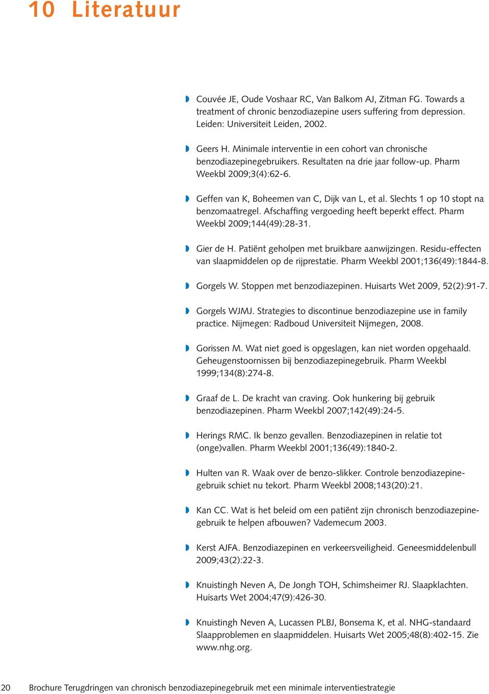 Slechts 1 op 10 stopt na benzomaatregel. Afschaffing vergoeding heeft beperkt effect. Pharm Weekbl 2009;144(49):28-31. Gier de H. Patiënt geholpen met bruikbare aanwijzingen.