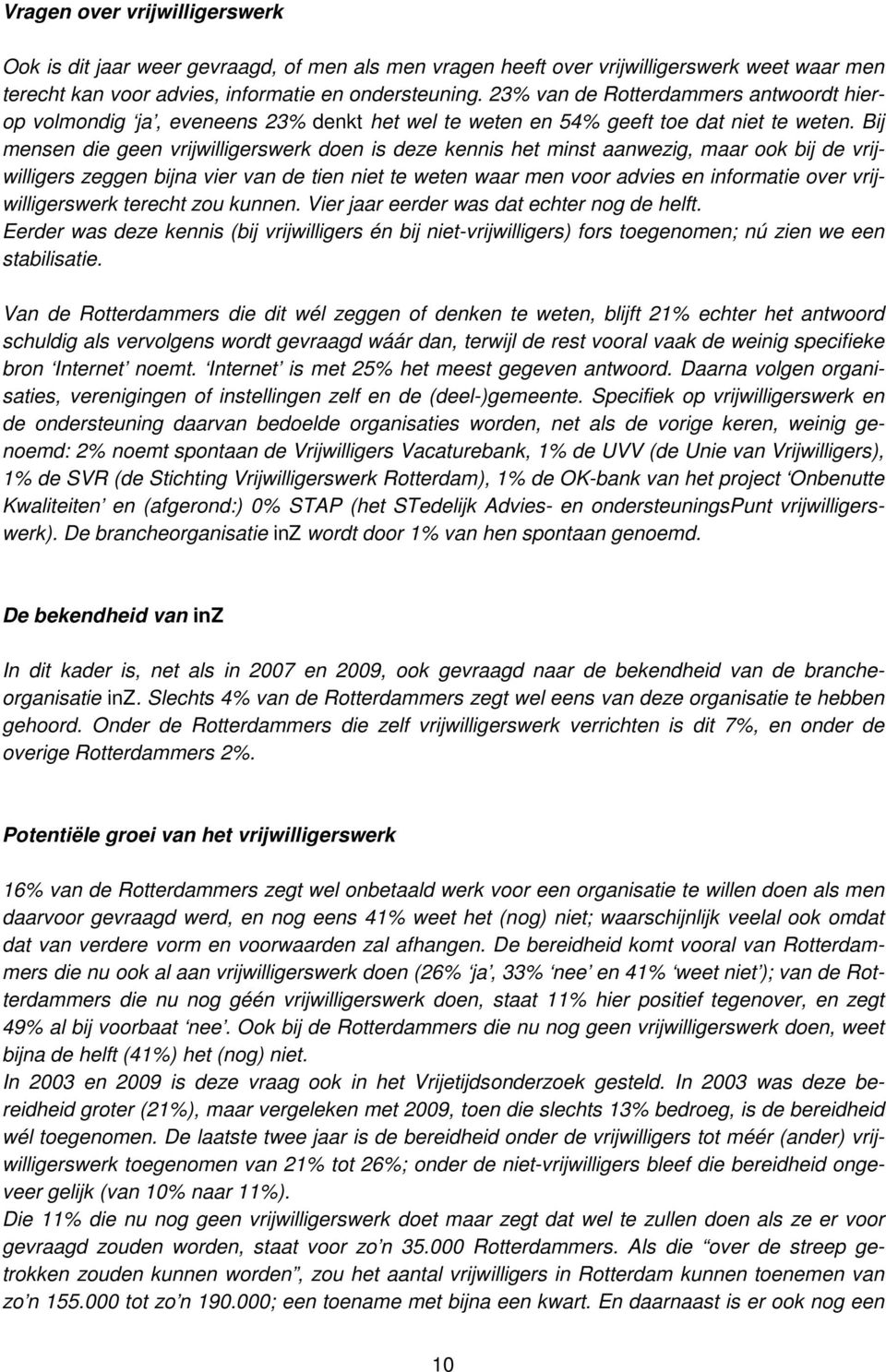 Bij mensen die geen vrijwilligerswerk doen is deze kennis het minst aanwezig, maar ook bij de vrijwilligers zeggen bijna vier van de tien niet te weten waar men voor advies en informatie over