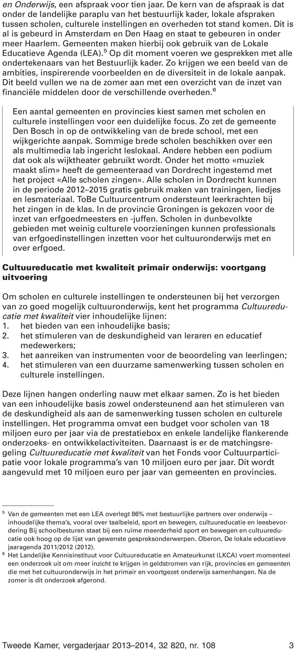 Dit is al is gebeurd in Amsterdam en Den Haag en staat te gebeuren in onder meer Haarlem. Gemeenten maken hierbij ook gebruik van de Lokale Educatieve Agenda (LEA).