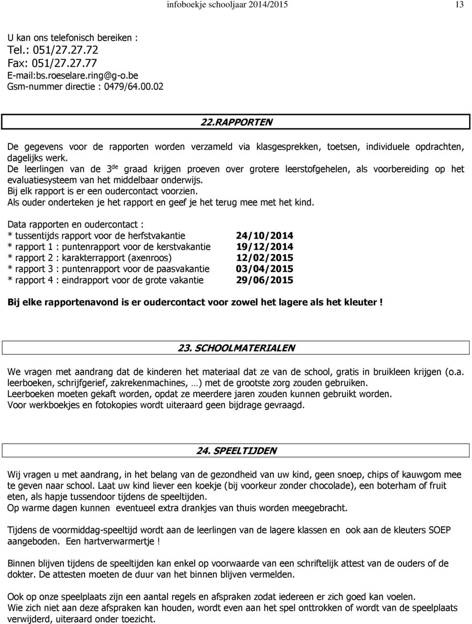 De leerlingen van de 3 de graad krijgen proeven over grotere leerstofgehelen, als voorbereiding op het evaluatiesysteem van het middelbaar onderwijs. Bij elk rapport is er een oudercontact voorzien.