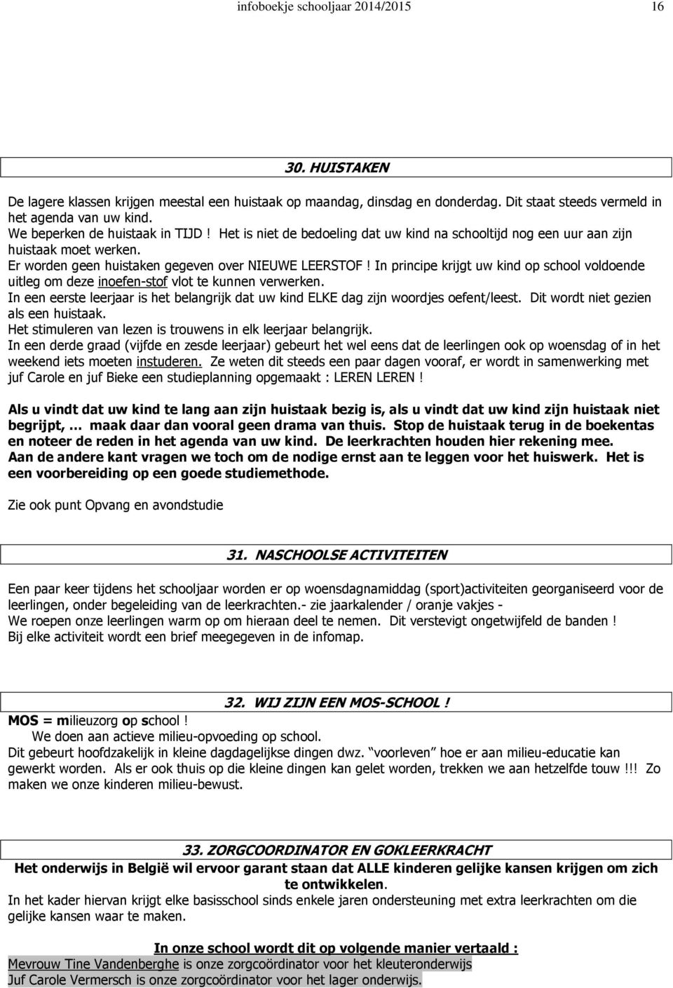 In principe krijgt uw kind op school voldoende uitleg om deze inoefen-stof vlot te kunnen verwerken. In een eerste leerjaar is het belangrijk dat uw kind ELKE dag zijn woordjes oefent/leest.