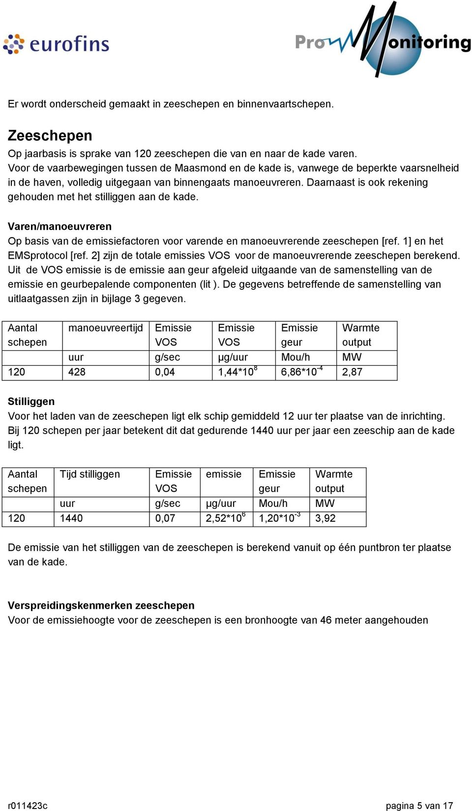 Daarnaast is ook rekening gehouden met het stilliggen aan de kade. Varen/manoeuvreren Op basis van de emissiefactoren voor varende en manoeuvrerende zeeschepen [ref. 1] en het EMSprotocol [ref.