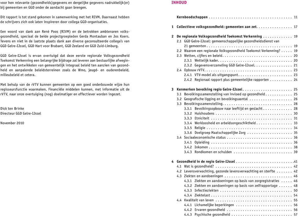 Een woord van dank aan René Poos (RIVM) en de betrokken ambtenaren volksgezondheid, speciaal de beide projectgroepleden Gerda Montauban en Jos Koers.