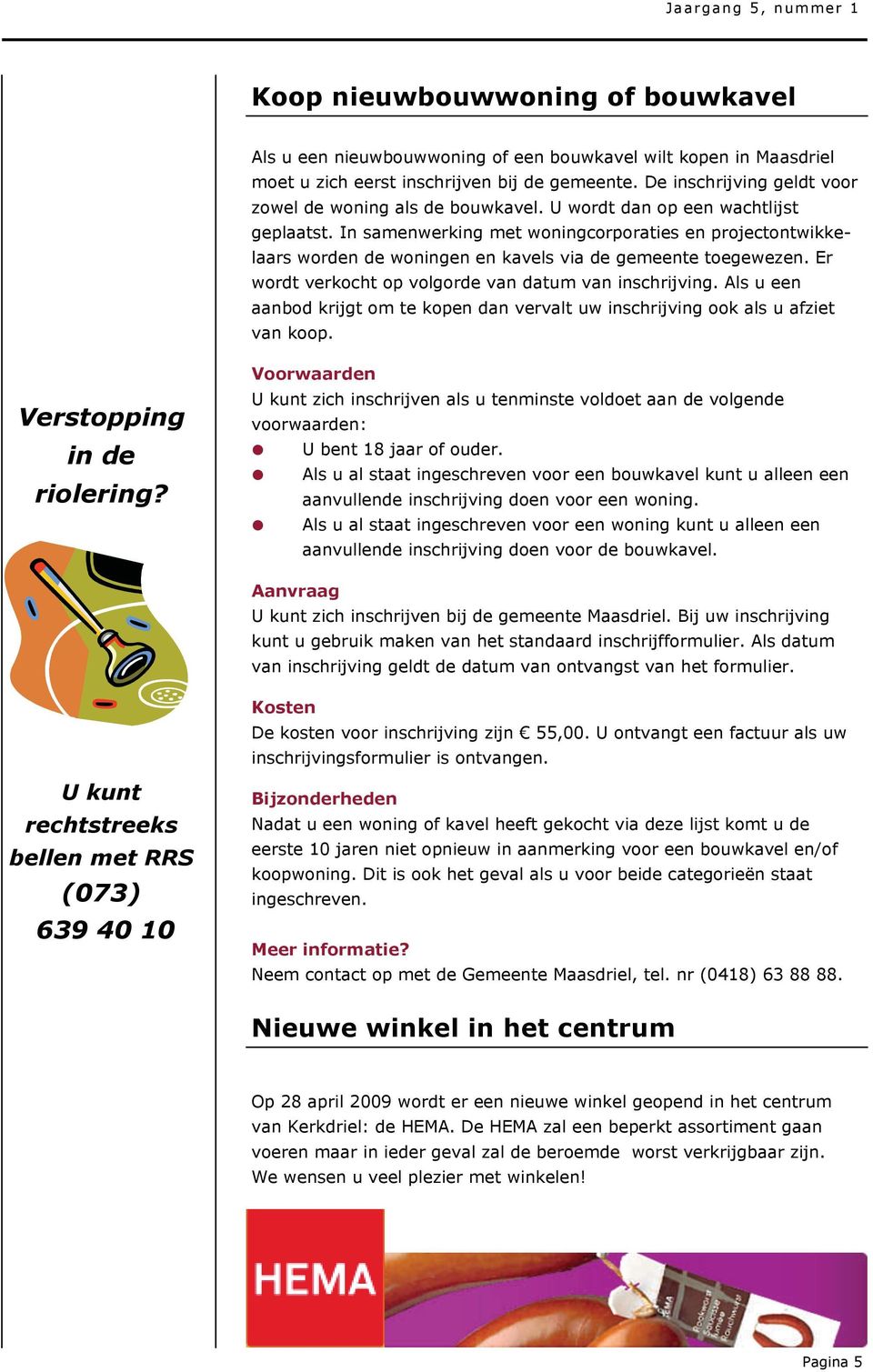 In samenwerking met woningcorporaties en projectontwikkelaars worden de woningen en kavels via de gemeente toegewezen. Er wordt verkocht op volgorde van datum van inschrijving.