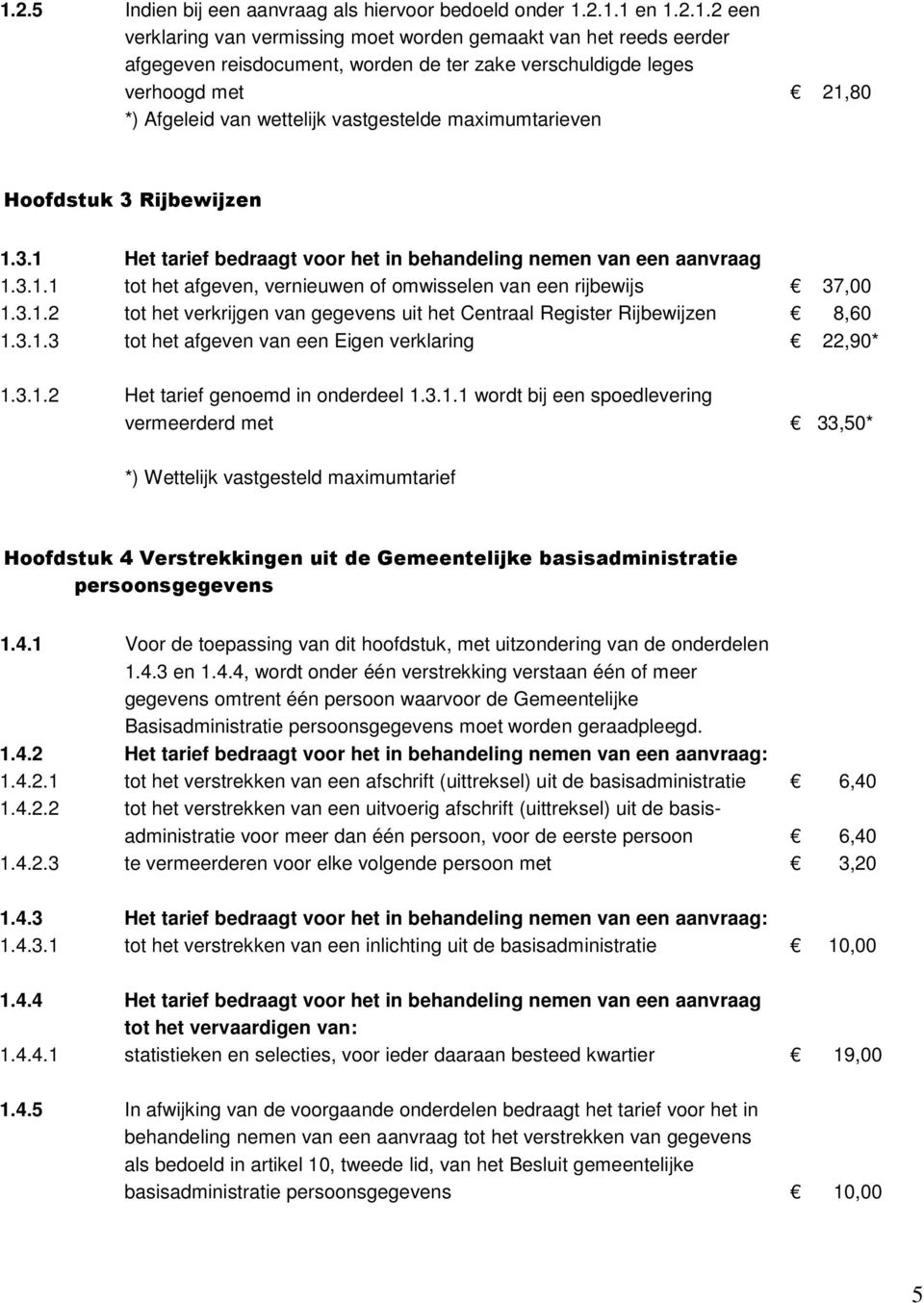 3.1.2 tot het verkrijgen van gegevens uit het Centraal Register Rijbewijzen 8,60 1.3.1.3 tot het afgeven van een Eigen verklaring 22,90* 1.3.1.2 Het tarief genoemd in onderdeel 1.3.1.1 wordt bij een spoedlevering vermeerderd met 33,50* *) Wettelijk vastgesteld maximumtarief Hoofdstuk 4 Verstrekkingen uit de Gemeentelijke basisadministratie persoonsgegevens 1.