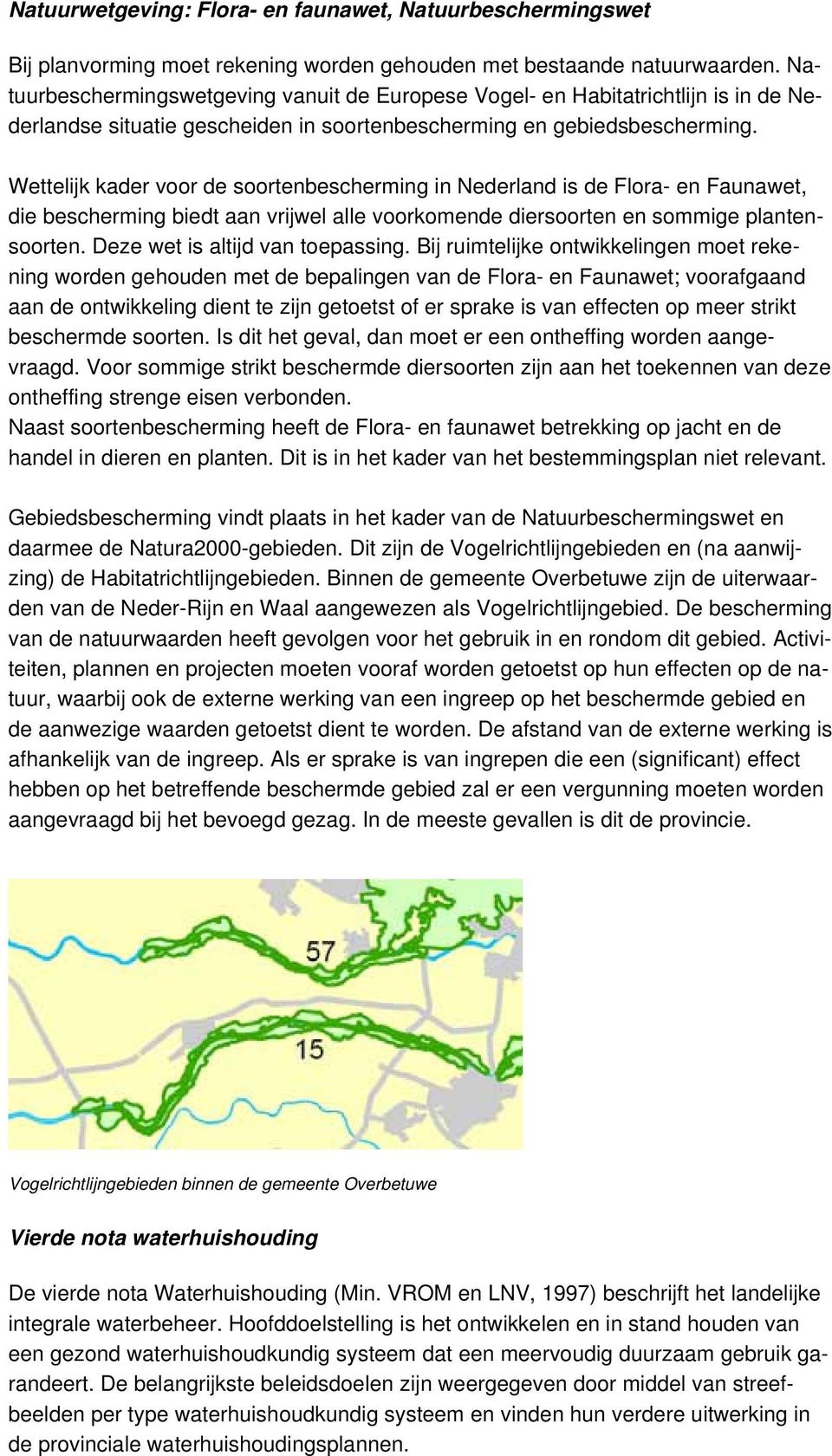 Wettelijk kader voor de soortenbescherming in Nederland is de Flora- en Faunawet, die bescherming biedt aan vrijwel alle voorkomende diersoorten en sommige plantensoorten.