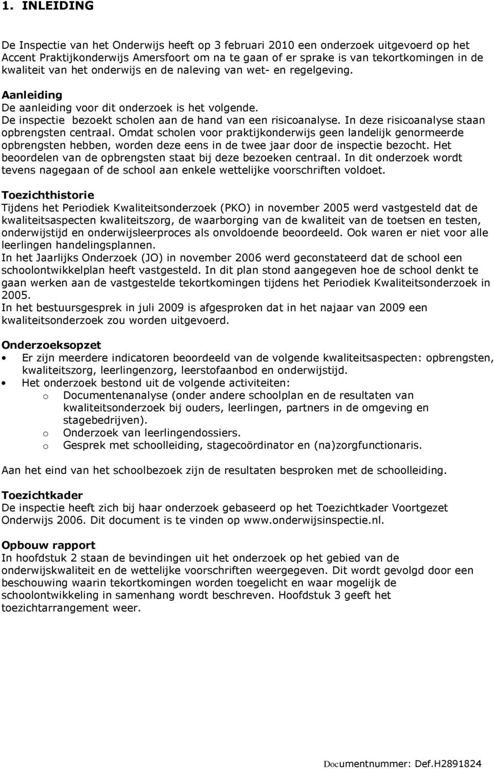 In deze risicoanalyse staan opbrengsten centraal. Omdat scholen voor praktijkonderwijs geen landelijk genormeerde opbrengsten hebben, worden deze eens in de twee jaar door de inspectie bezocht.