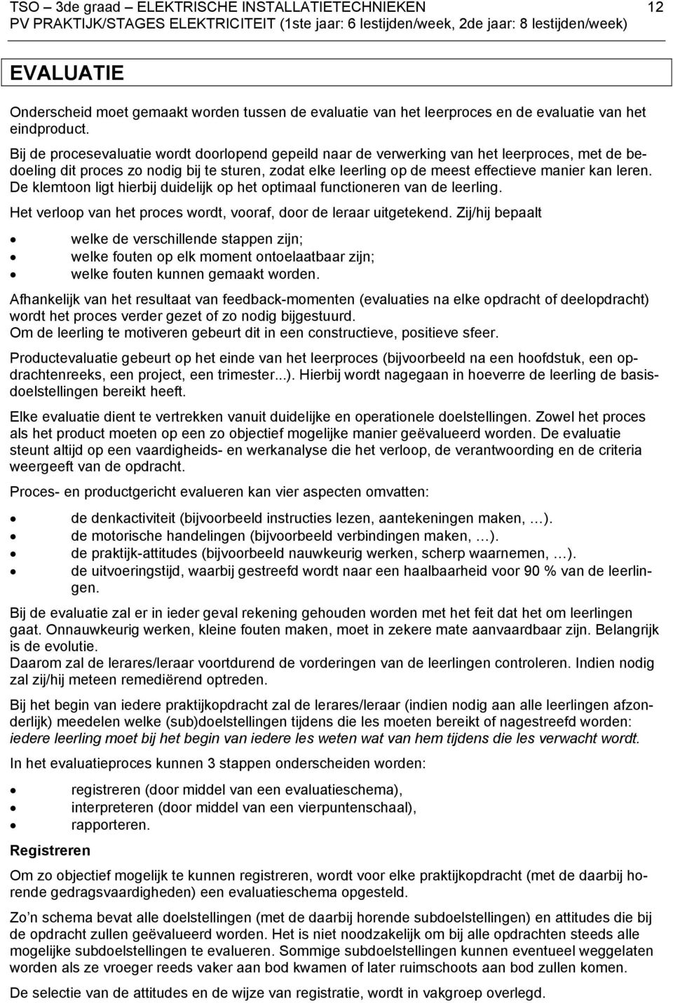 De klemtoon ligt hierbij duidelijk op het optimaal functioneren van de leerling. Het verloop van het proces wordt, vooraf, door de leraar uitgetekend.