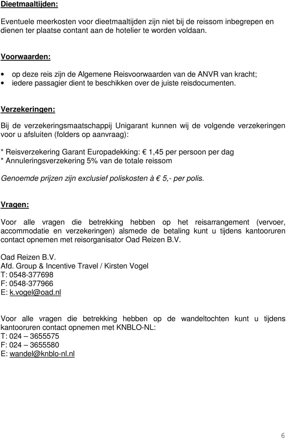 Verzekeringen: Bij de verzekeringsmaatschappij Unigarant kunnen wij de volgende verzekeringen voor u afsluiten (folders op aanvraag): * Reisverzekering Garant Europadekking: 1,45 per persoon per dag