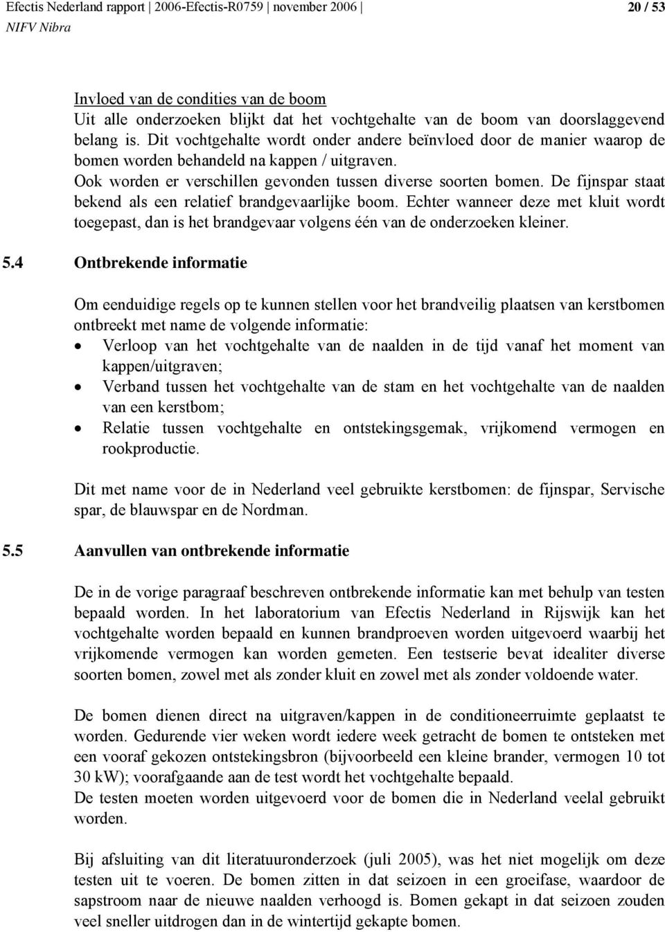 De fijnspar staat bekend als een relatief brandgevaarlijke boom. Echter wanneer deze met kluit wordt toegepast, dan is het brandgevaar volgens één van de onderzoeken kleiner. 5.