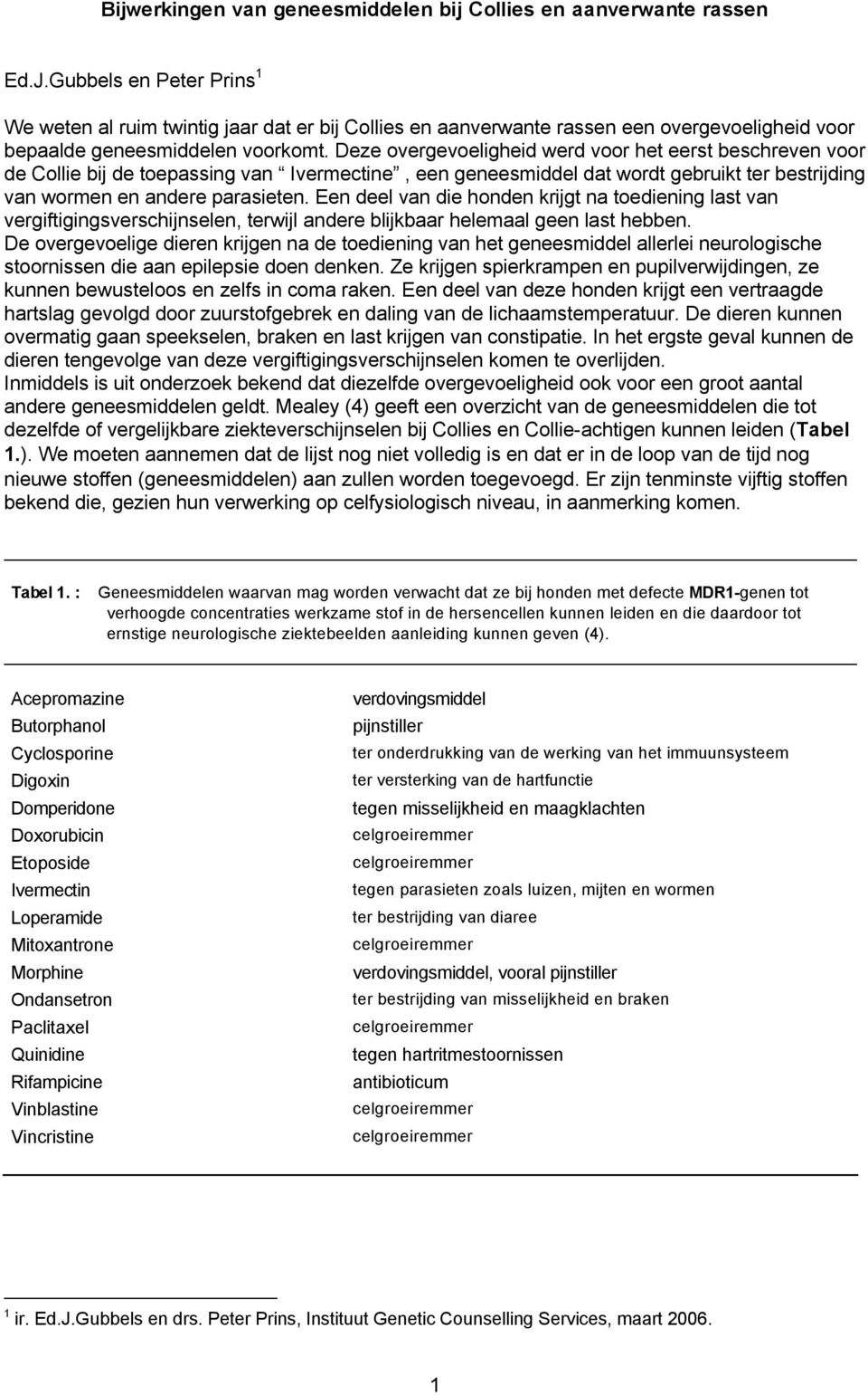 Deze overgevoeligheid werd voor het eerst beschreven voor de Collie bij de toepassing van Ivermectine, een geneesmiddel dat wordt gebruikt ter bestrijding van wormen en andere parasieten.