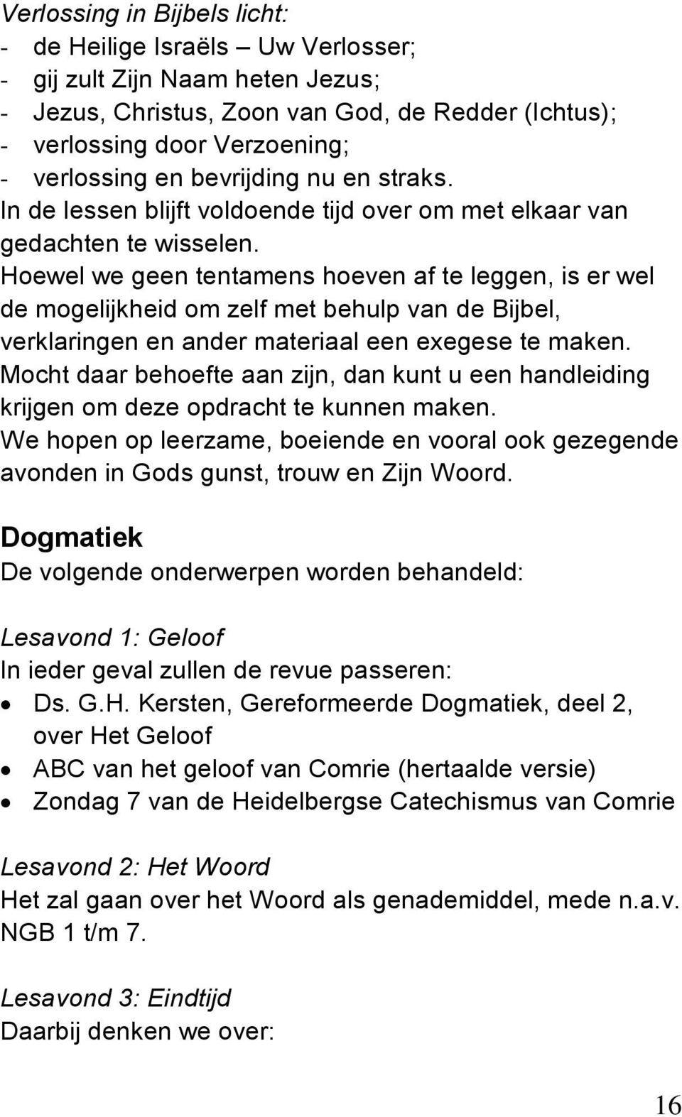 Hoewel we geen tentamens hoeven af te leggen, is er wel de mogelijkheid om zelf met behulp van de Bijbel, verklaringen en ander materiaal een exegese te maken.