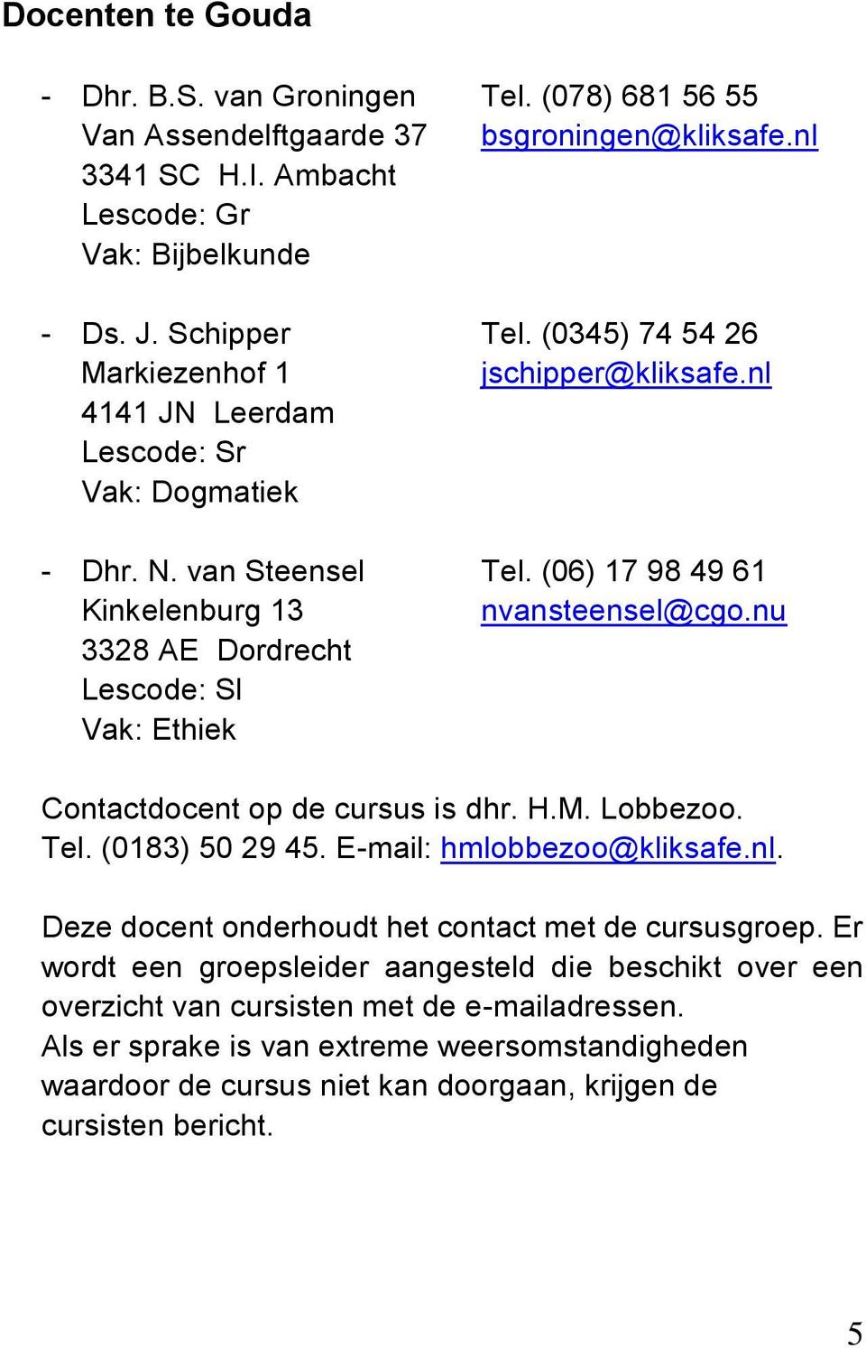 nu 3328 AE Dordrecht Lescode: Sl Vak: Ethiek Contactdocent op de cursus is dhr. H.M. Lobbezoo. Tel. (0183) 50 29 45. E-mail: hmlobbezoo@kliksafe.nl.