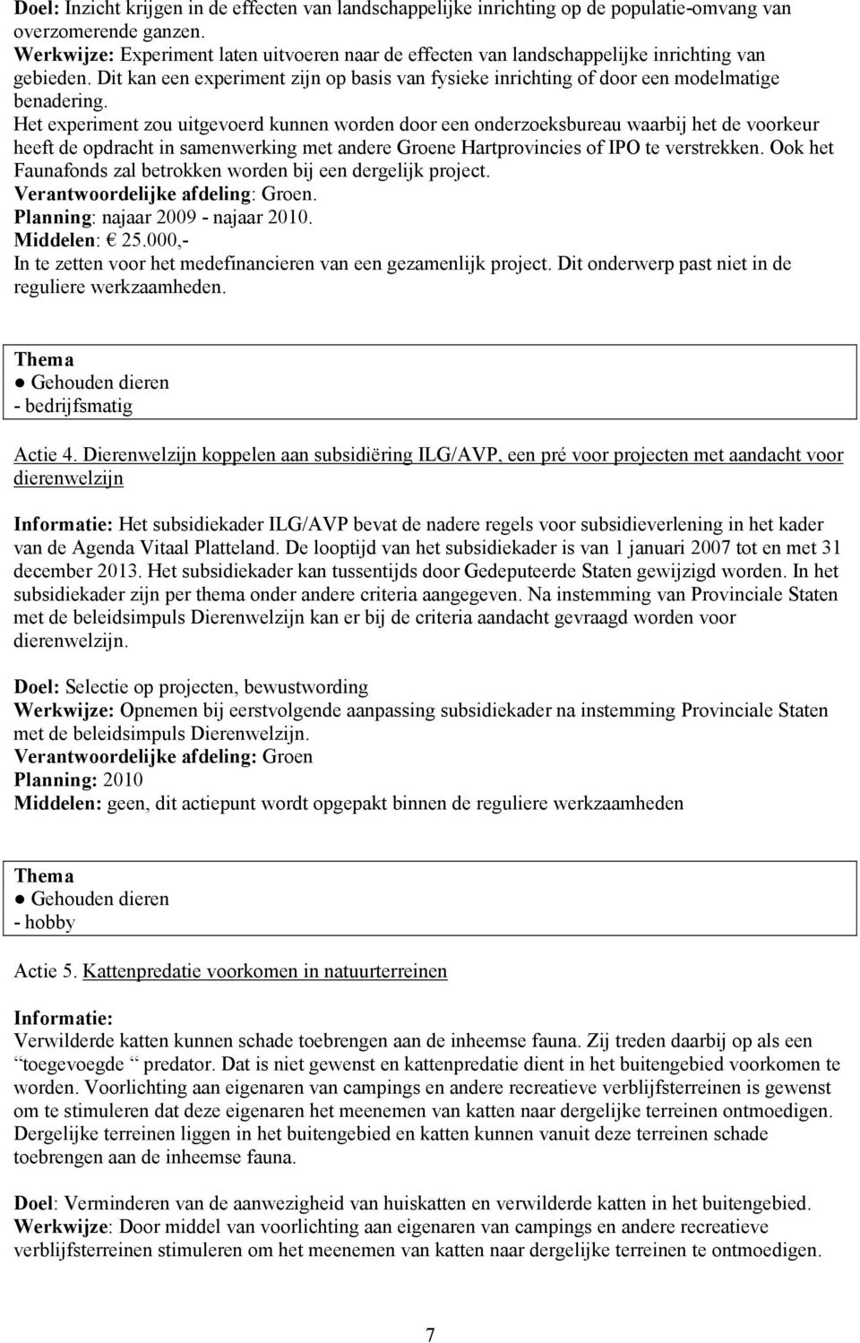 Het experiment zou uitgevoerd kunnen worden door een onderzoeksbureau waarbij het de voorkeur heeft de opdracht in samenwerking met andere Groene Hartprovincies of IPO te verstrekken.