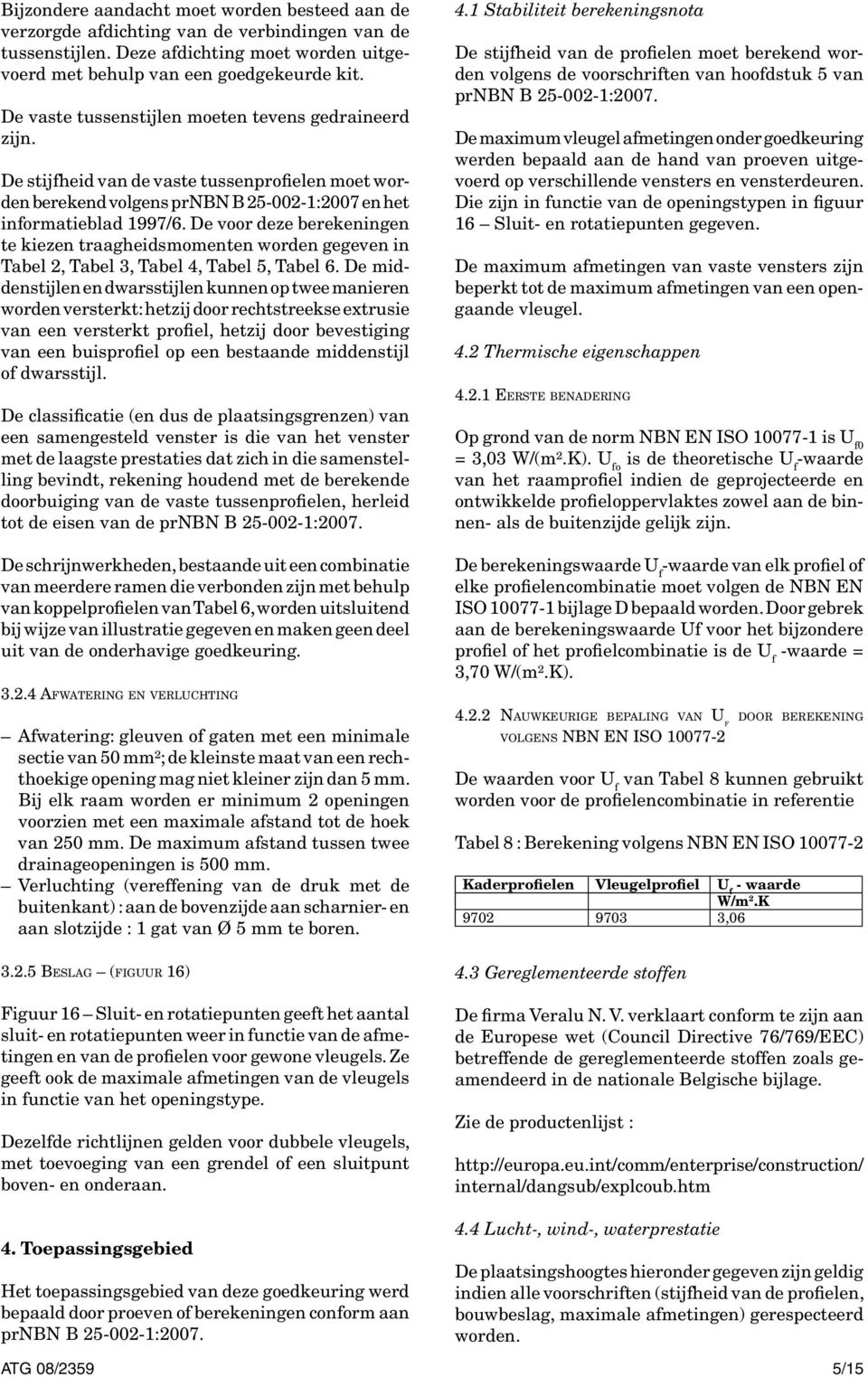 De voor deze berekeningen te kiezen traagheidsmomenten worden gegeven in Tabel 2, Tabel 3, Tabel 4, Tabel 5, Tabel 6.