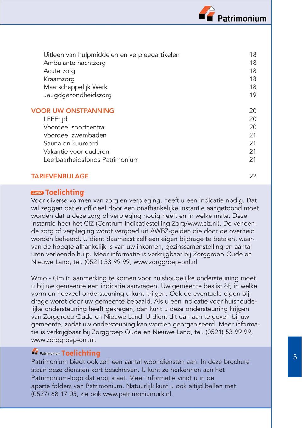 een indicatie nodig. Dat wil zeggen dat er officieel door een onafhankelijke instantie aangetoond moet worden dat u deze zorg of verpleging nodig heeft en in welke mate.