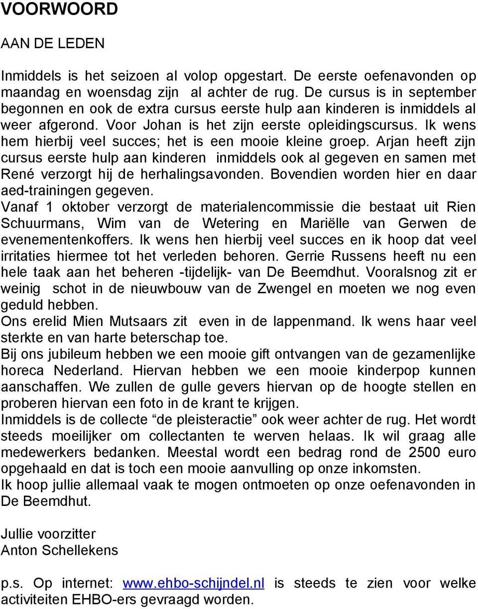 Ik wens hem hierbij veel succes; het is een mooie kleine groep. Arjan heeft zijn cursus eerste hulp aan kinderen inmiddels ook al gegeven en samen met René verzorgt hij de herhalingsavonden.