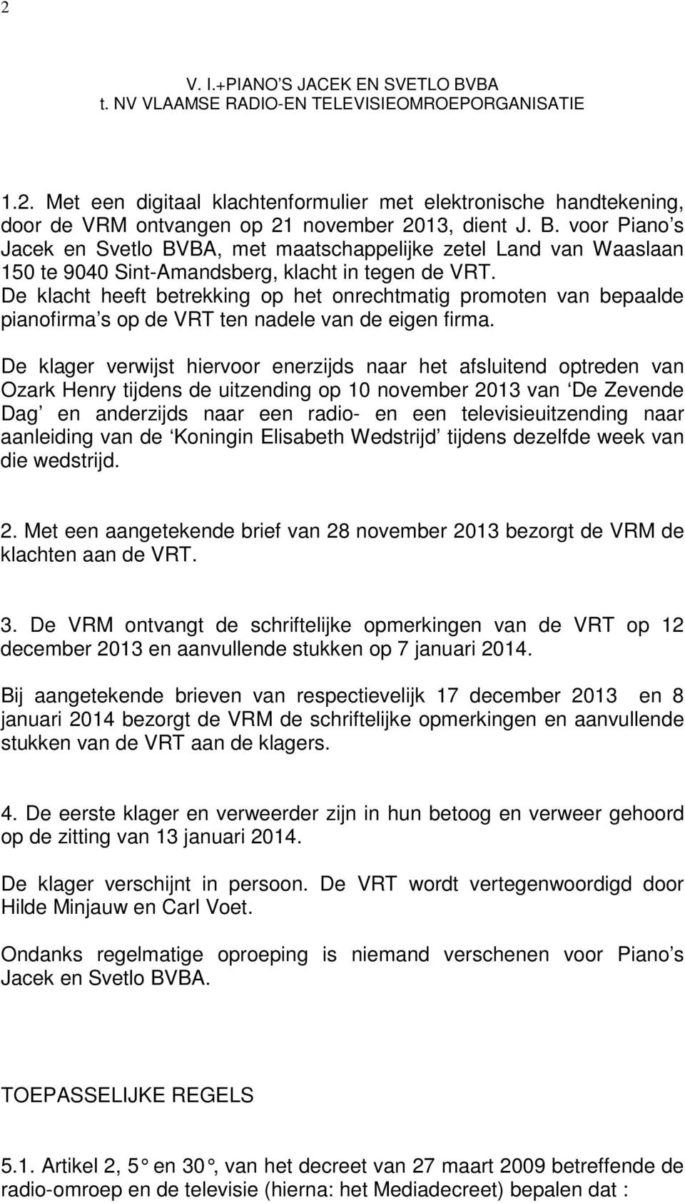 De klacht heeft betrekking op het onrechtmatig promoten van bepaalde pianofirma s op de VRT ten nadele van de eigen firma.