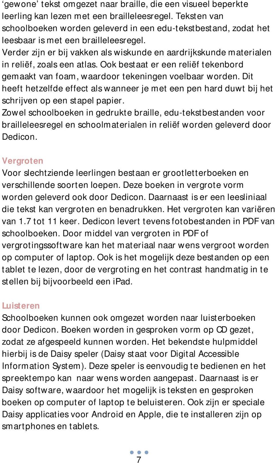 Verder zijn er bij vakken als wiskunde en aardrijkskunde materialen in reliëf, zoals een atlas. Ook bestaat er een reliëf tekenbord gemaakt van foam, waardoor tekeningen voelbaar worden.