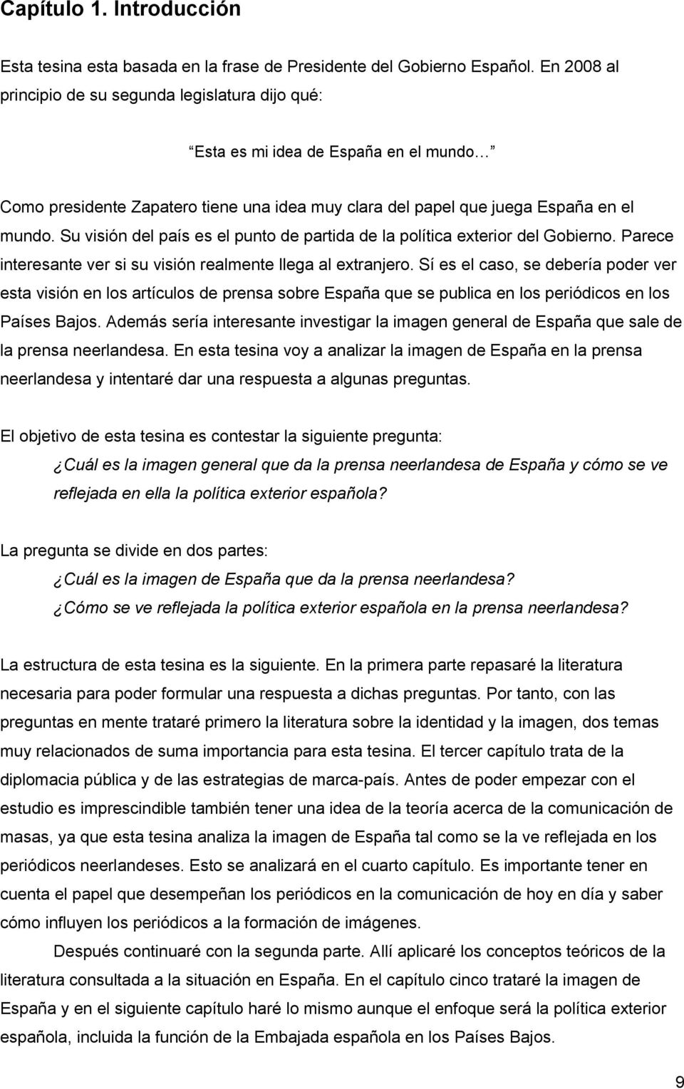 Su visión del país es el punto de partida de la política exterior del Gobierno. Parece interesante ver si su visión realmente llega al extranjero.