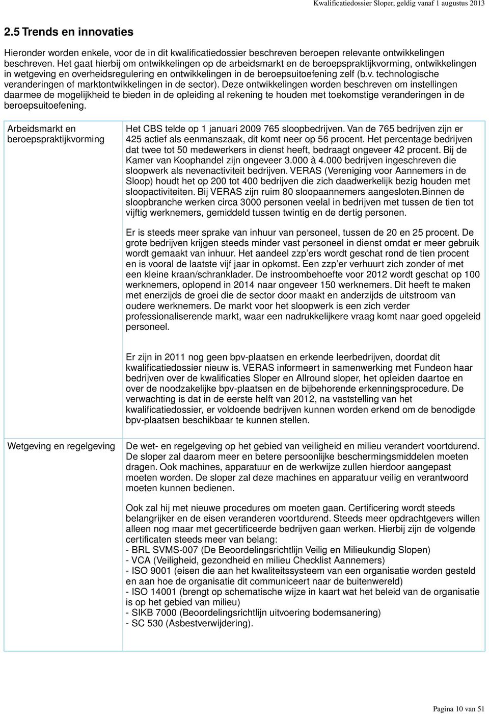 Deze ontwikkelingen worden beschreven om instellingen daarmee de mogelijkheid te bieden in de opleiding al rekening te houden met toekomstige veranderingen in de beroepsuitoefening.