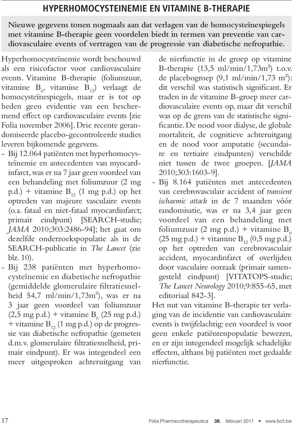 Vitamine B-therapie (foliumzuur, vitamine B 6, vitamine B 12 ) verlaagt de homocysteïnespiegels, maar er is tot op heden geen evidentie van een beschermend effect op cardiovasculaire events [zie