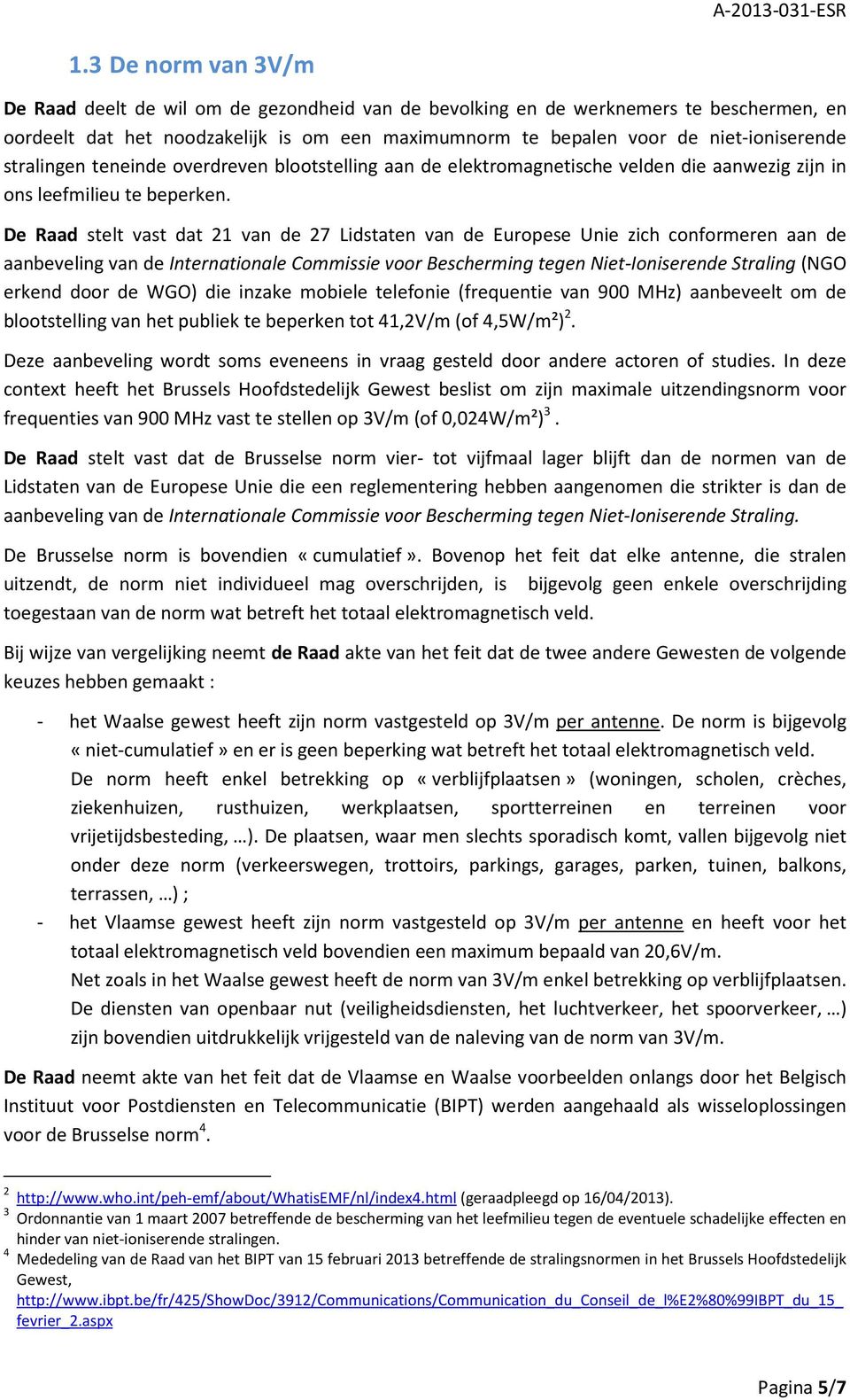 De Raad stelt vast dat 21 van de 27 Lidstaten van de Europese Unie zich conformeren aan de aanbeveling van de Internationale Commissie voor Bescherming tegen Niet-Ioniserende Straling (NGO erkend