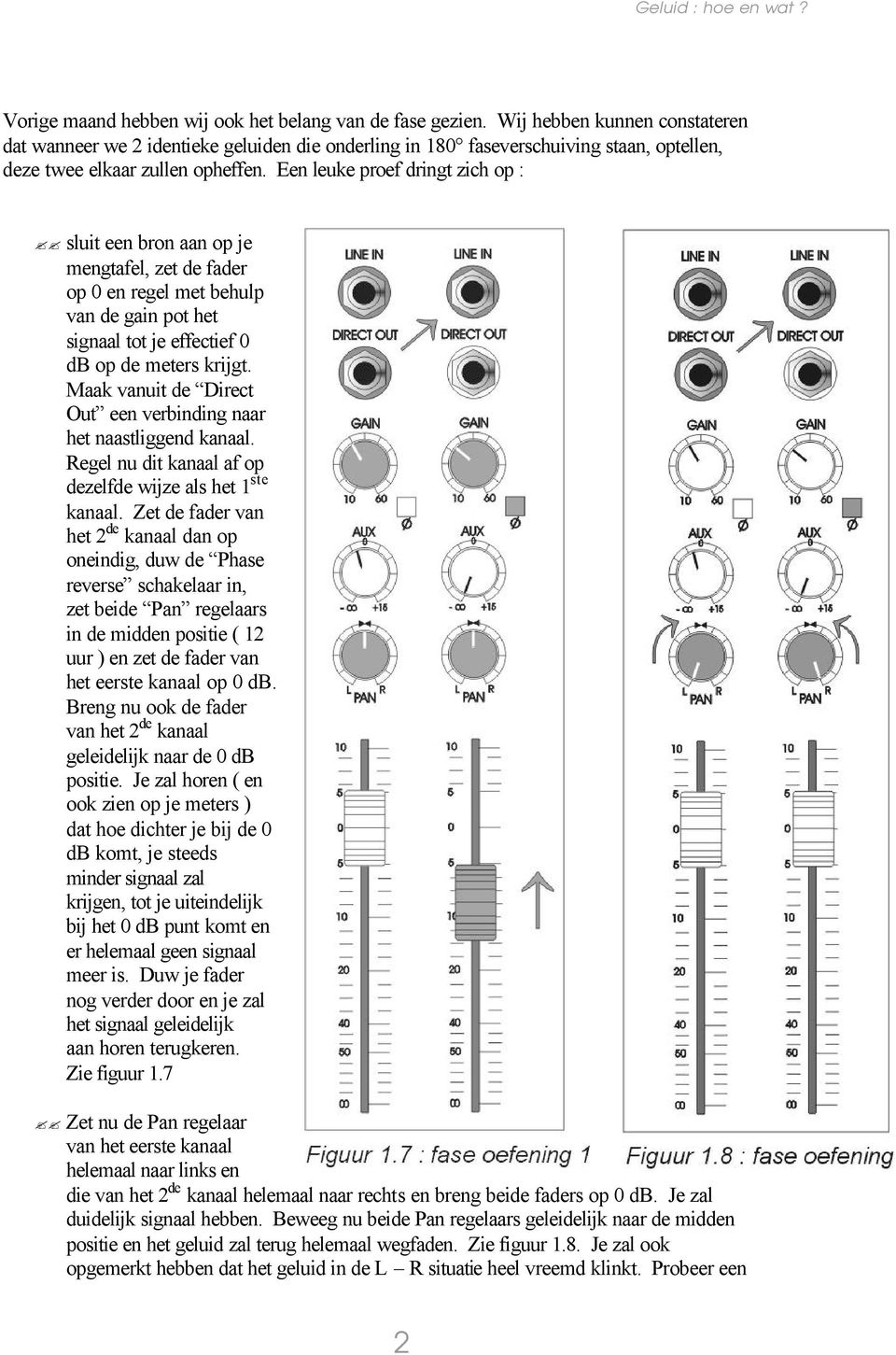 Een leuke proef dringt zich op : sluit een bron aan op je mengtafel, zet de fader op 0 en regel met behulp van de gain pot het signaal tot je effectief 0 db op de meters krijgt.