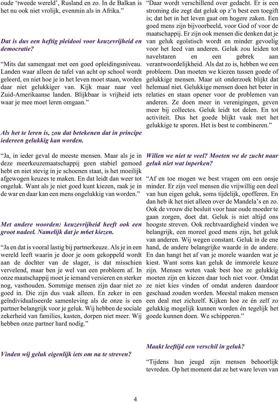 Kijk maar naar veel Zuid-Amerikaanse landen. Blijkbaar is vrijheid iets waar je mee moet leren omgaan. Als het te leren is, zou dat betekenen dat in principe iedereen gelukkig kan worden.