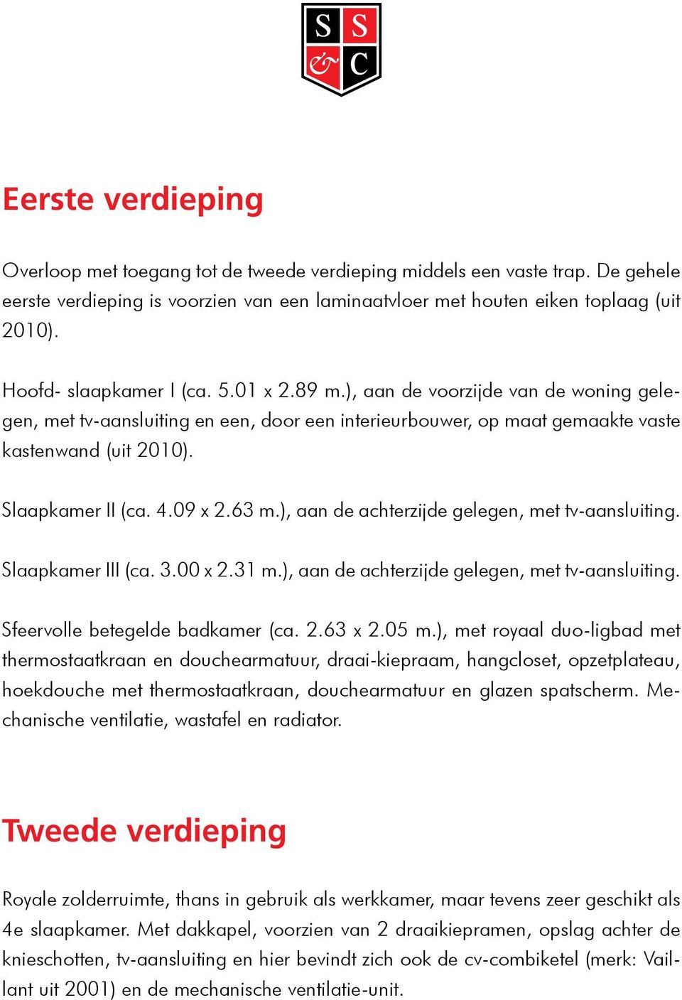 4.09 x 2.63 m.), aan de achterzijde gelegen, met tv-aansluiting. Slaapkamer III (ca. 3.00 x 2.31 m.), aan de achterzijde gelegen, met tv-aansluiting. Sfeervolle betegelde badkamer (ca. 2.63 x 2.05 m.