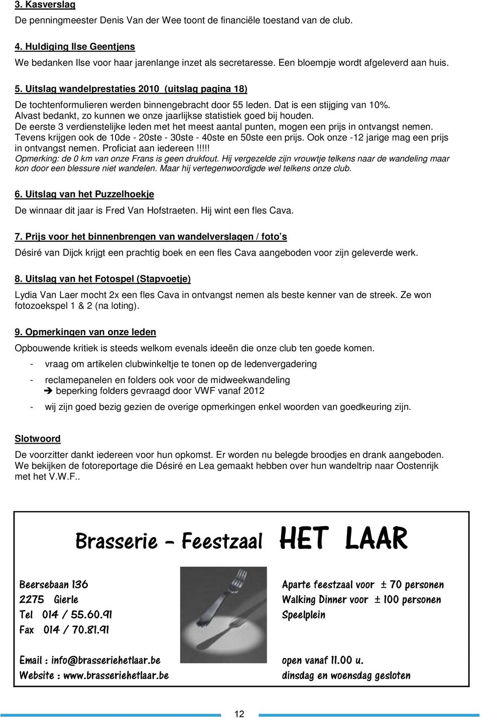 Alvast bedankt, zo kunnen we onze jaarlijkse statistiek goed bij houden. De eerste 3 verdienstelijke leden met het meest aantal punten, mogen een prijs in ontvangst nemen.