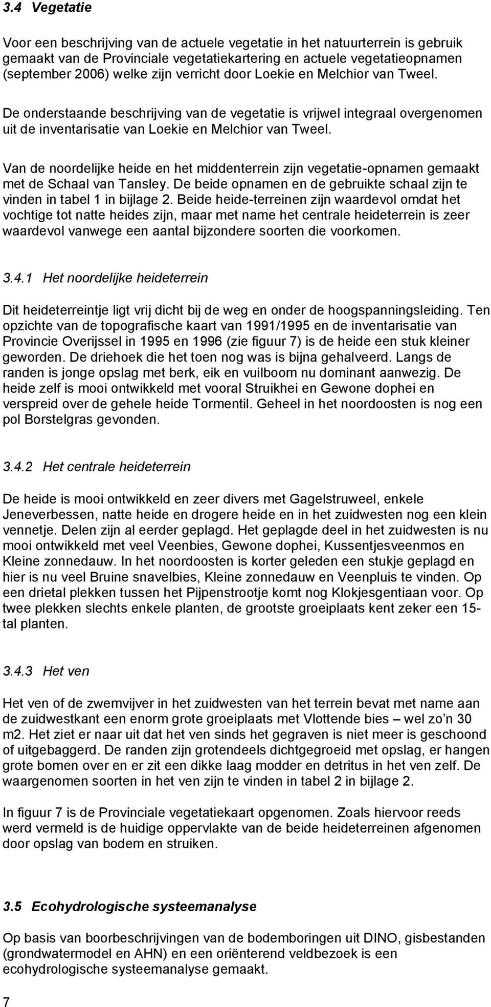 Van de noordelijke heide en het middenterrein zijn vegetatie-opnamen gemaakt met de Schaal van Tansley. De beide opnamen en de gebruikte schaal zijn te vinden in tabel 1 in bijlage 2.