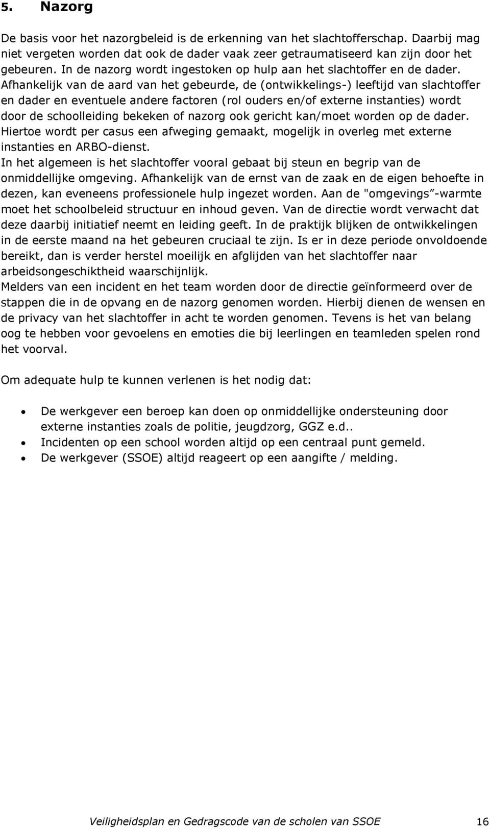 Afhankelijk van de aard van het gebeurde, de (ontwikkelings-) leeftijd van slachtoffer en dader en eventuele andere factoren (rol ouders en/of externe instanties) wordt door de schoolleiding bekeken