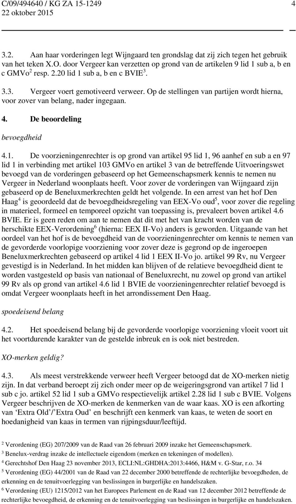 sub a, b en c BVIE 3. 3.3. Vergeer voert gemotiveerd verweer. Op de stellingen van partijen wordt hierna, voor zover van belang, nader ingegaan. 4. De beoordeling bevoegdheid 4.1.