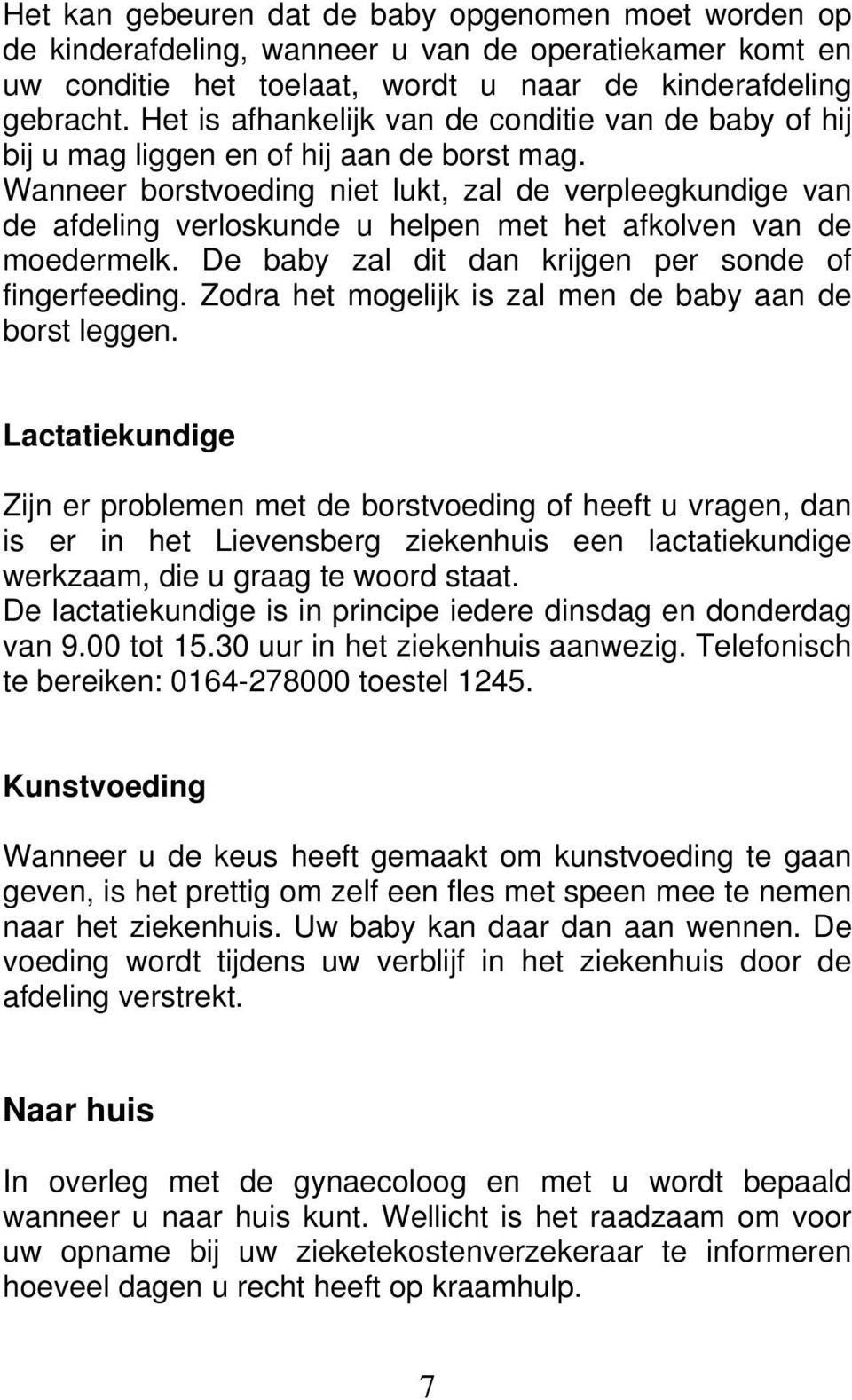 Wanneer borstvoeding niet lukt, zal de verpleegkundige van de afdeling verloskunde u helpen met het afkolven van de moedermelk. De baby zal dit dan krijgen per sonde of fingerfeeding.