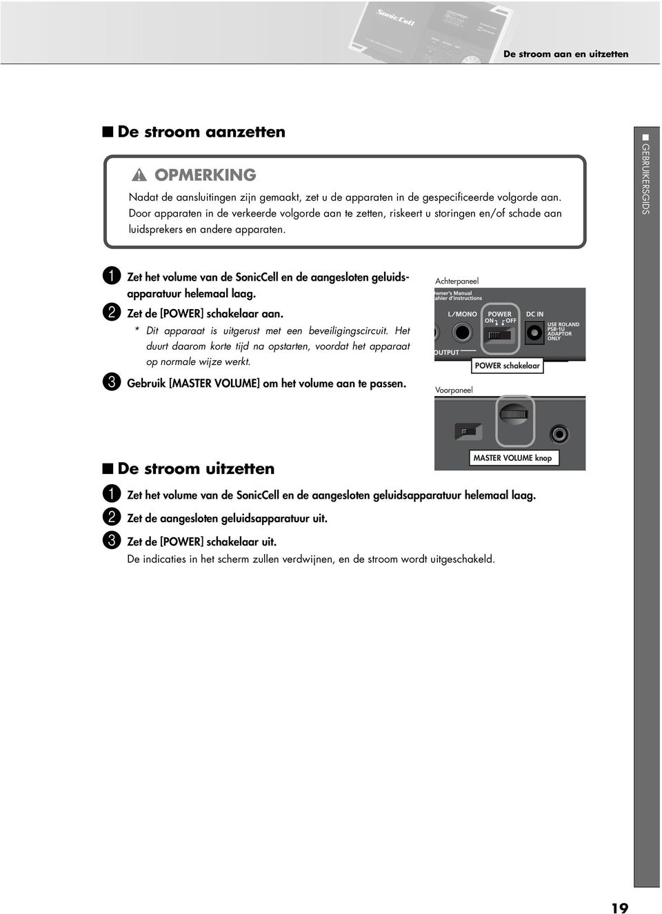 eps 1 Zet het volume van de SonicCell en de aangesloten geluidsapparatuur helemaal laag. 2 Zet de [POWER] schakelaar aan. * Dit apparaat is uitgerust met een beveiligingscircuit.