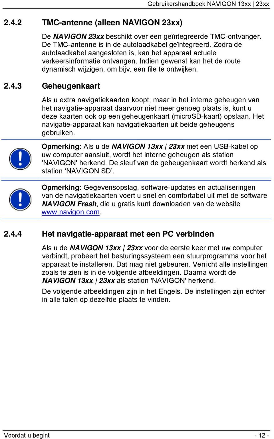 3 Geheugenkaart Als u extra navigatiekaarten koopt, maar in het interne geheugen van het navigatie-apparaat daarvoor niet meer genoeg plaats is, kunt u deze kaarten ook op een geheugenkaart