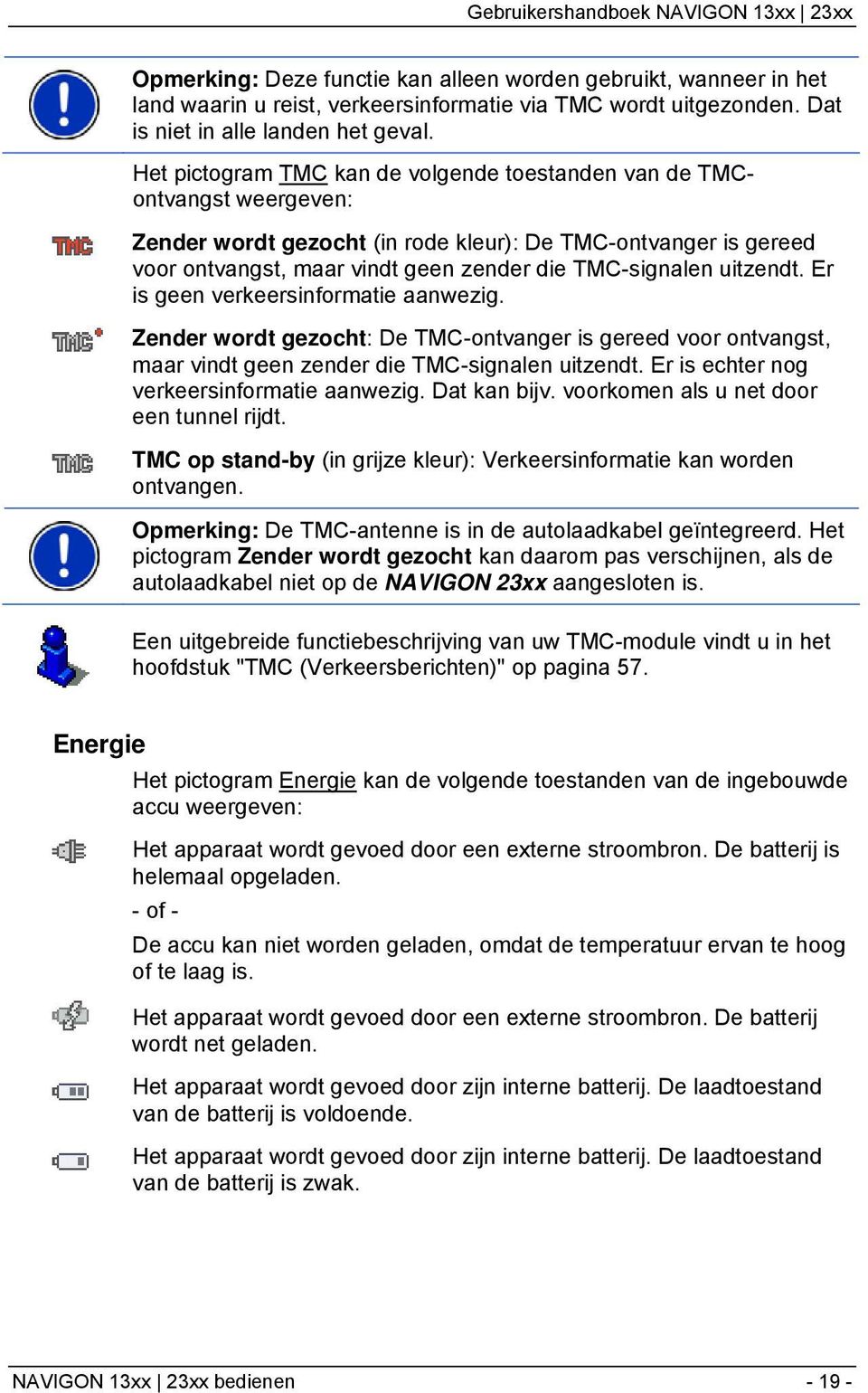 uitzendt. Er is geen verkeersinformatie aanwezig. Zender wordt gezocht: De TMC-ontvanger is gereed voor ontvangst, maar vindt geen zender die TMC-signalen uitzendt.