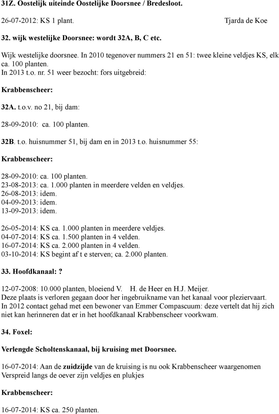 o. huisnummer 55: 28-09-2010: ca. 100 planten. 23-08-2013: ca. 1.000 planten in meerdere velden en veldjes. 13-09-2013: idem. 26-05-2014: KS ca. 1.000 planten in meerdere veldjes. 04-07-2014: KS ca.