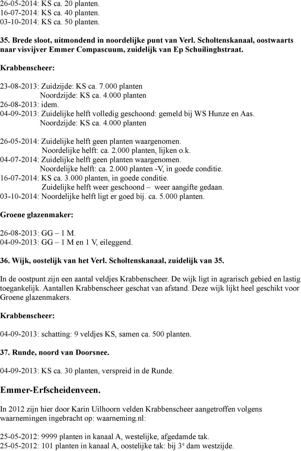 000 planten 04-09-2013: Zuidelijke helft volledig geschoond: gemeld bij WS Hunze en Aas. Noordzijde: KS ca. 4.000 planten 26-05-2014: Zuidelijke helft geen planten waargenomen. Noordelijke helft: ca.