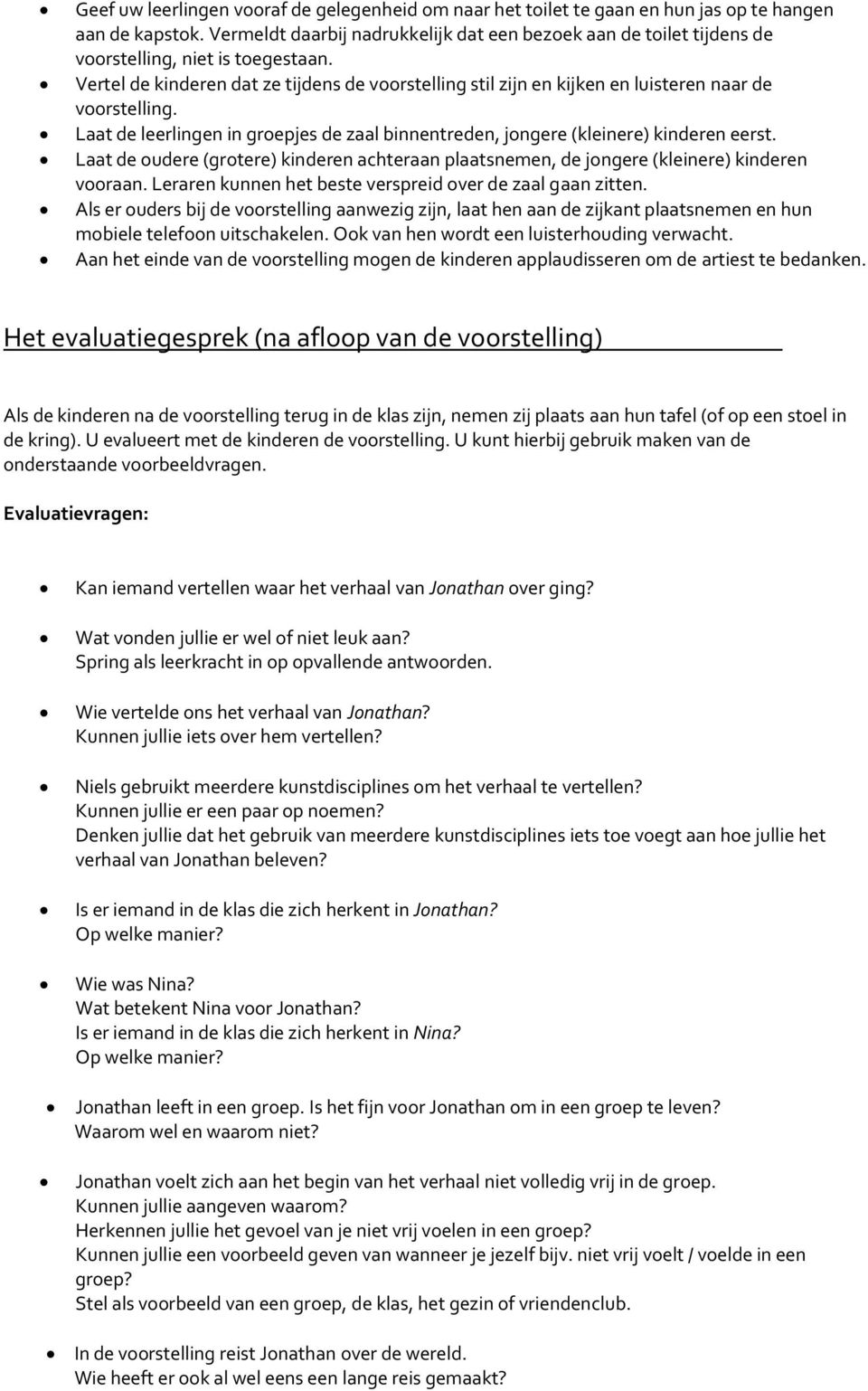 Vertel de kinderen dat ze tijdens de voorstelling stil zijn en kijken en luisteren naar de voorstelling. Laat de leerlingen in groepjes de zaal binnentreden, jongere (kleinere) kinderen eerst.