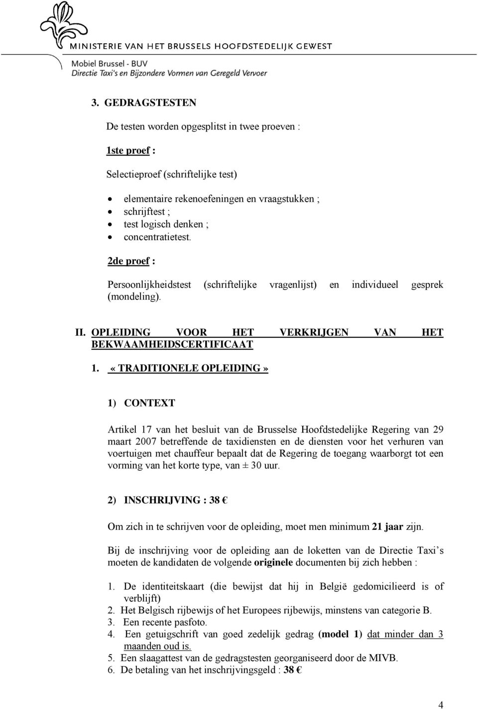 «TRADITIONELE OPLEIDING» 1) CONTEXT Artikel 17 van het besluit van de Brusselse Hoofdstedelijke Regering van 29 maart 2007 betreffende de taxidiensten en de diensten voor het verhuren van voertuigen