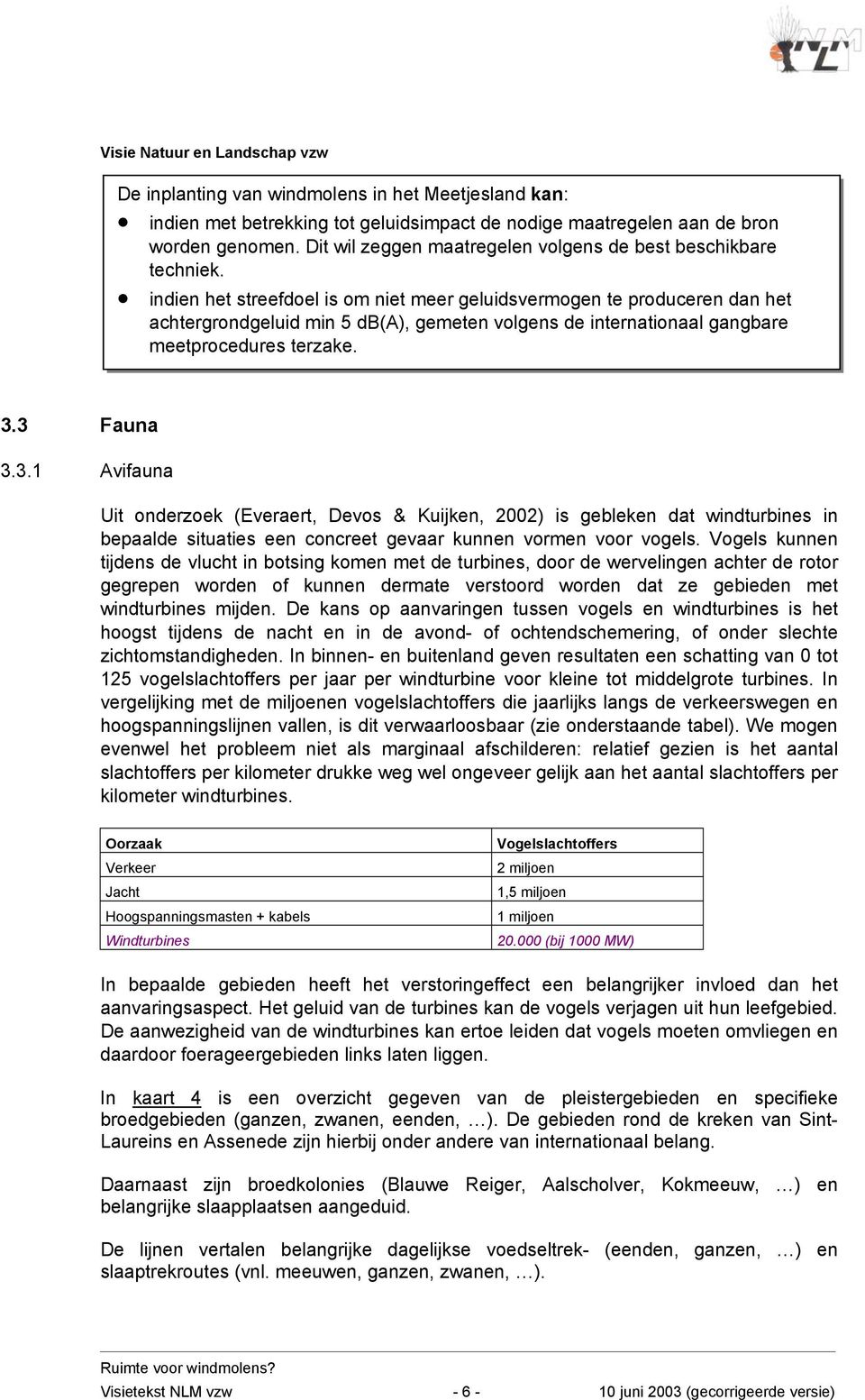 indien het streefdoel is om niet meer geluidsvermogen te produceren dan het achtergrondgeluid min 5 db(a), gemeten volgens de internationaal gangbare meetprocedures terzake. 3.