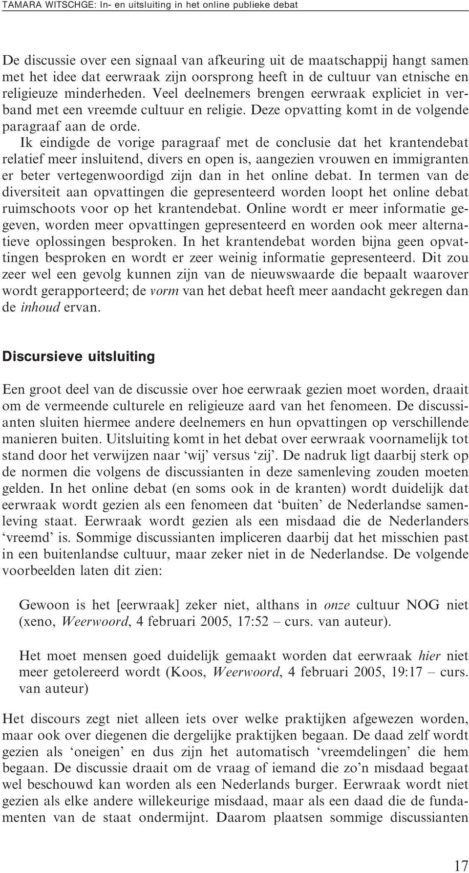 Ik eindigde de vorige paragraaf met de conclusie dat het krantendebat relatief meer insluitend, divers en open is, aangezien vrouwen en immigranten er beter vertegenwoordigd zijn dan in het online