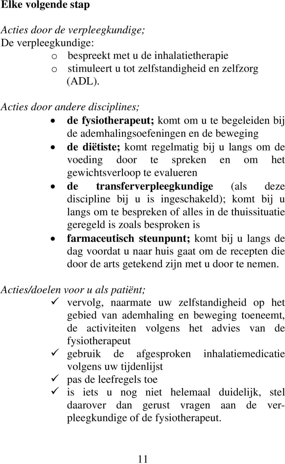 gewichtsverloop te evalueren de transferverpleegkundige (als deze discipline bij u is ingeschakeld); komt bij u langs om te bespreken of alles in de thuissituatie geregeld is zoals besproken is