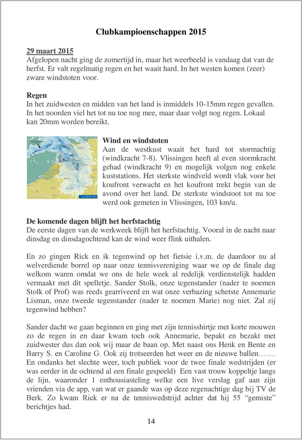 In het noorden viel het tot nu toe nog mee, maar daar volgt nog regen. Lokaal kan 20mm worden bereikt. Wind en windstoten Aan de westkust waait het hard tot stormachtig (windkracht 7-8).